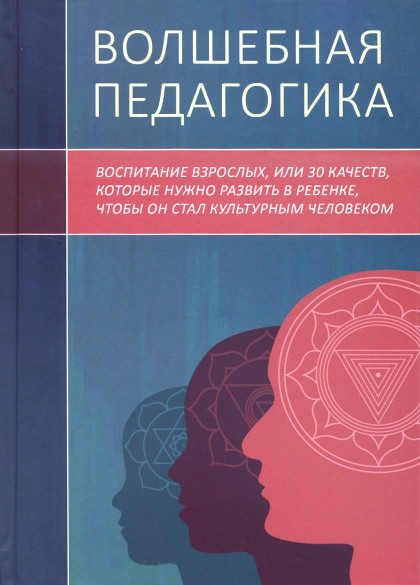 Купить книгу Волшебная педагогика. Воспитание взрослых, или 30 качеств, которые нужно развить в ребенке, чтобы он стал культурным человеком в интернет-магазине Ариаварта