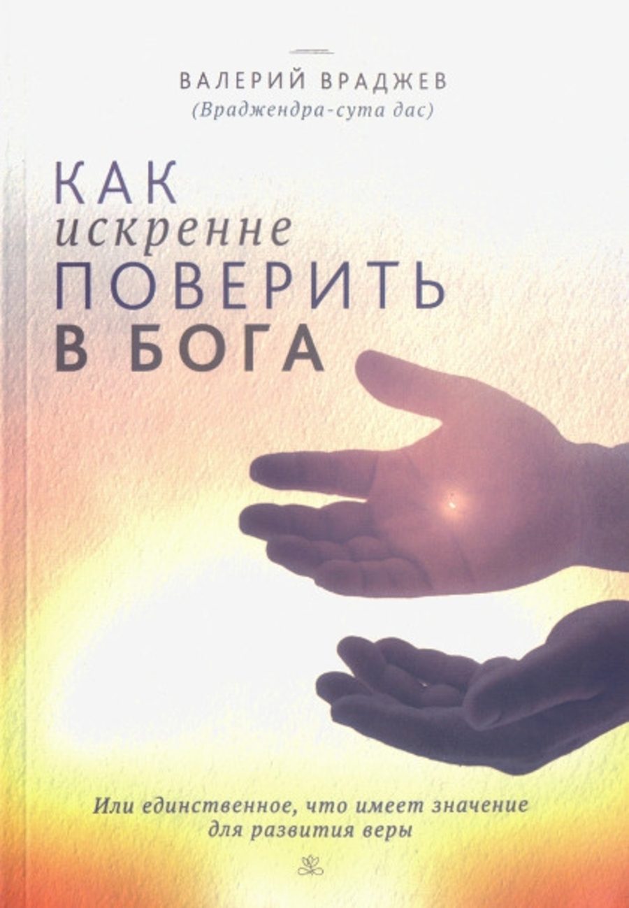 Как искренне поверить в Бога, или Единственное, что имеет значение для развития веры. Для начинающих духовную жизнь. 