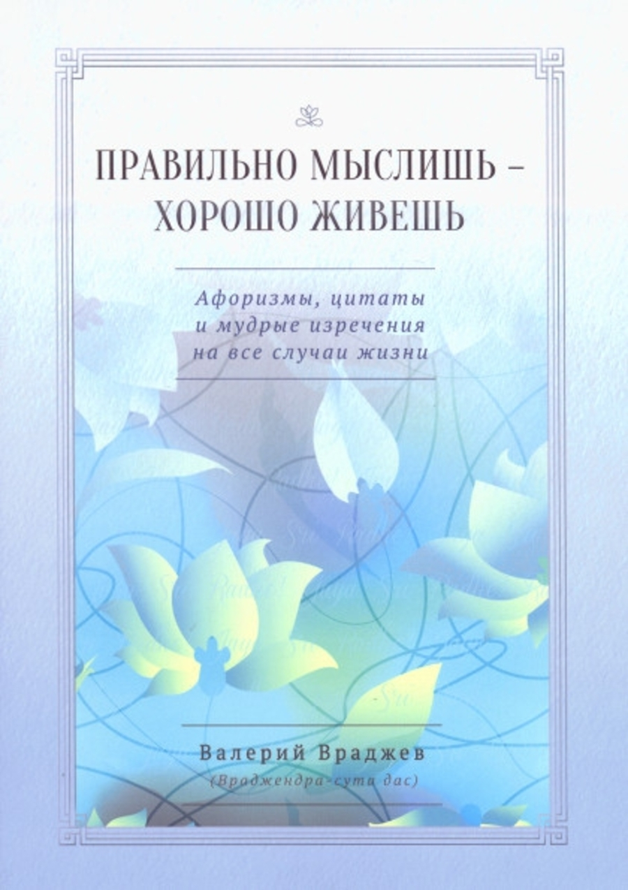Правильно мыслишь — хорошо живешь. Афоризмы, цитаты и мудрые изречения на все случаи жизни. Для начинающих духовную жизнь. 