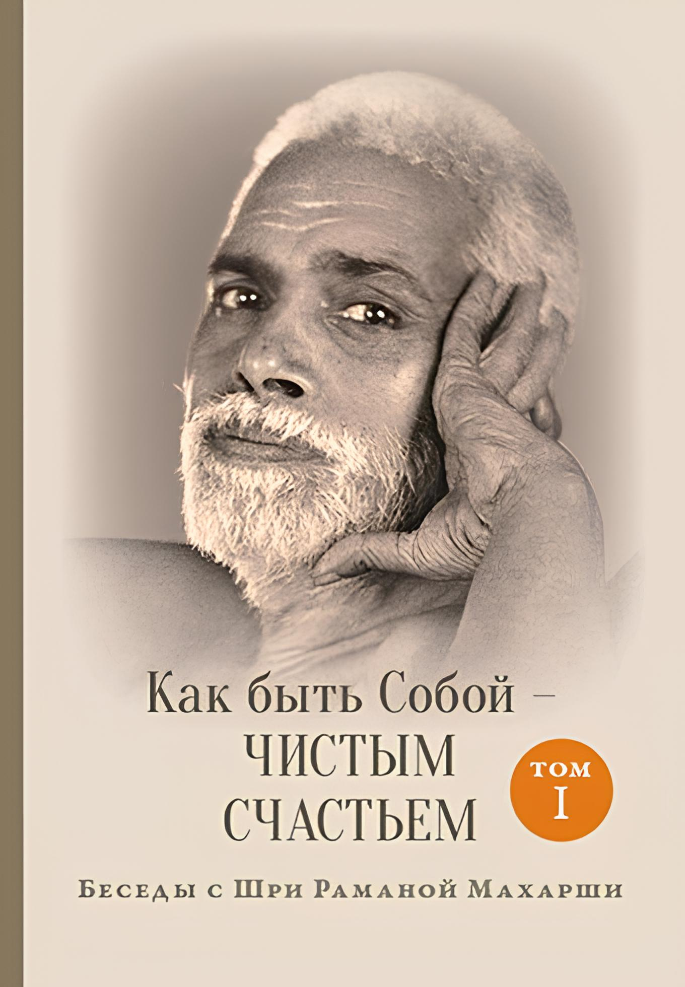 Как быть Собой — чистым Счастьем. Беседы с Шри Раманой Махарши. Том 1. 