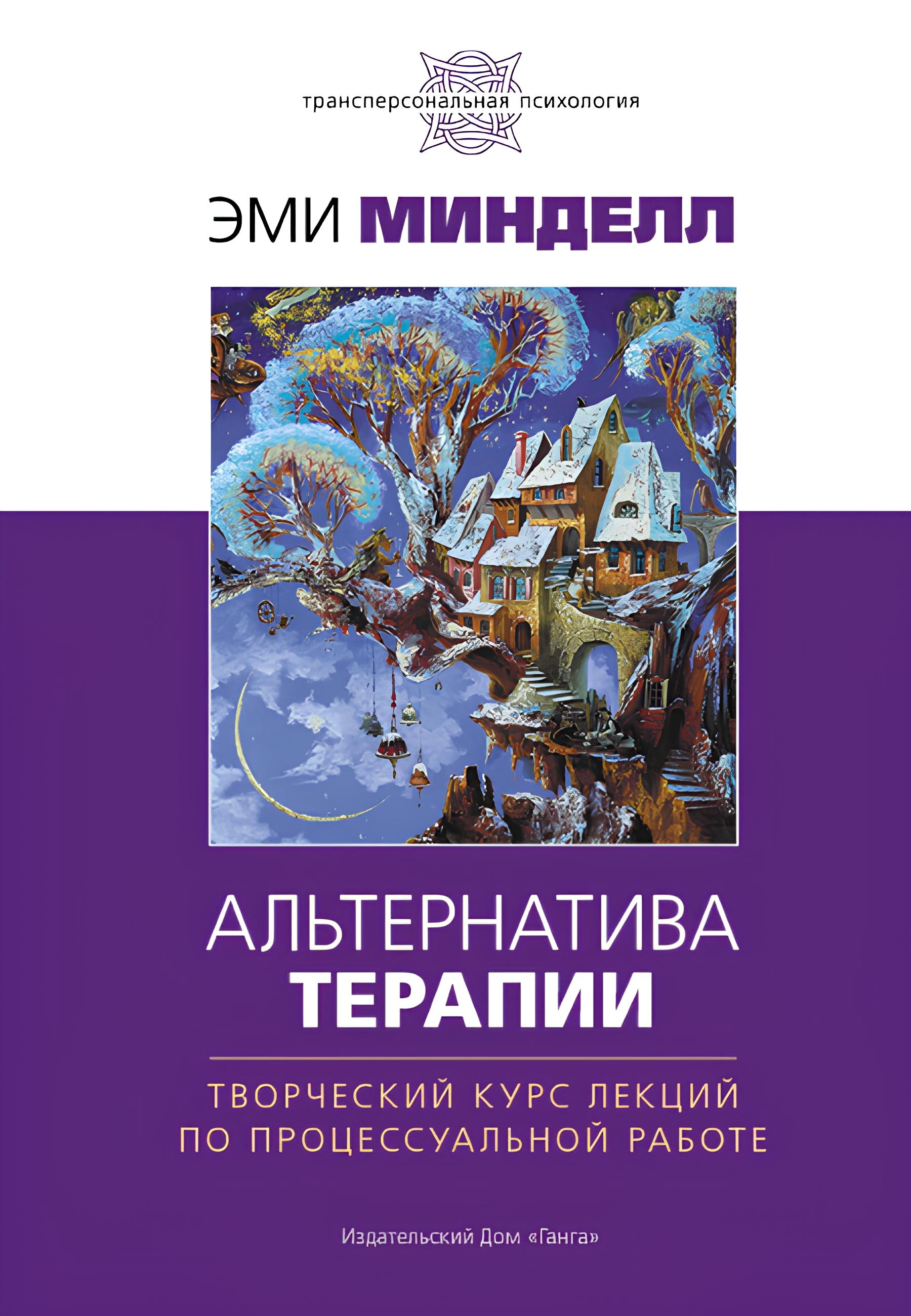 Альтернатива терапии. Творческий курс лекций по процессуальной работе. 