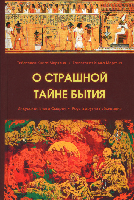 О страшной тайне бытия. Тибетская Книга Мертвых. Египетская Книга Мертвых. Индусская Книга Смерти. Роуз и другие публикации. 