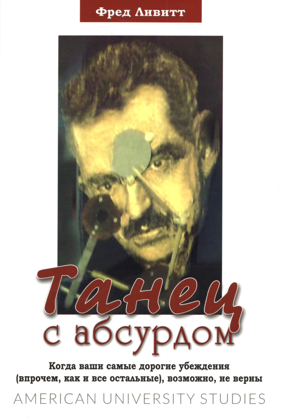Танец с абсурдом. Когда ваши самые дорогие убеждения (впрочем, как и все остальные), возможно, не верны. 