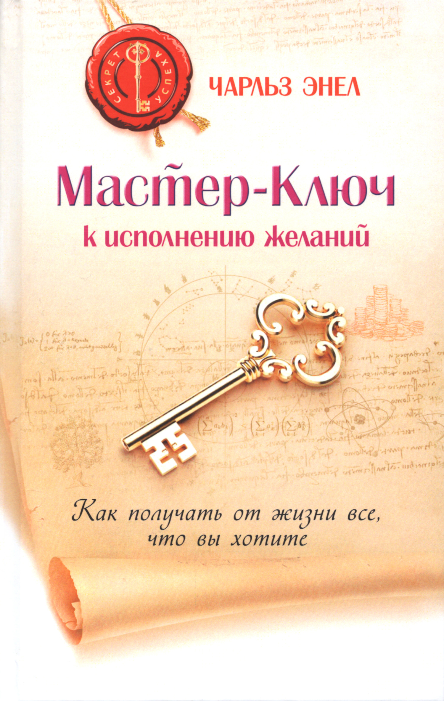Мастер-Ключ к исполнению желаний. Как получать от жизни все, что вы хотите. 