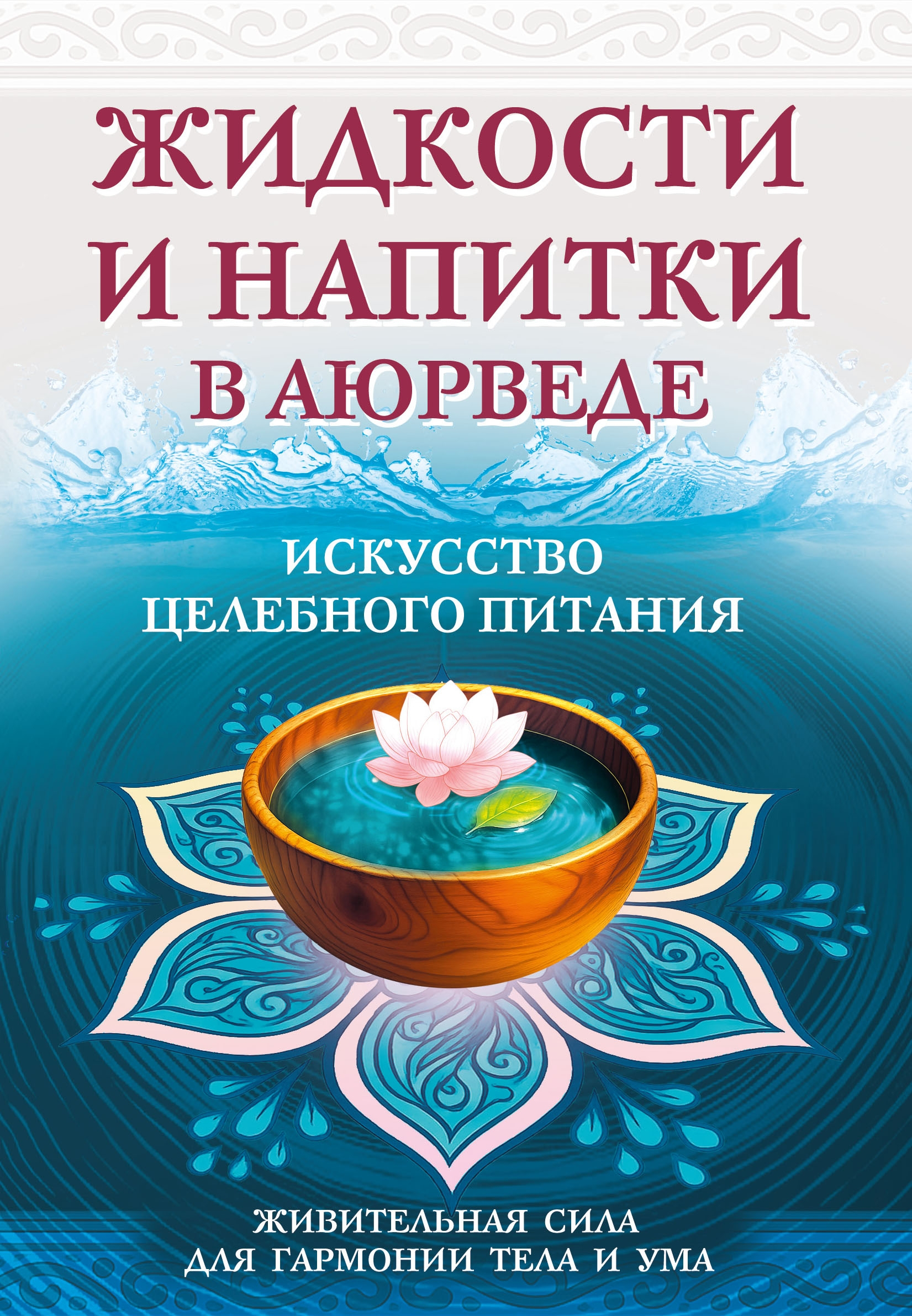 Жидкости и напитки в аюрведе. Искусство целебного питания. Живительная сила для гармонии тела и ума. 