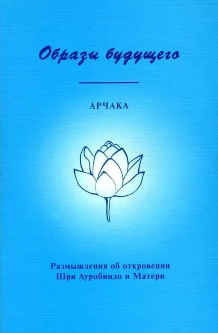 Образы будущего. Размышления об откровении Шри Ауробиндо и Матери. 