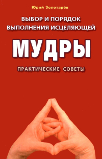 Купить книгу Выбор и порядок выполнения исцеляющей мудры. Практические советы Золотарев Ю. Г. в интернет-магазине Ариаварта