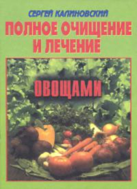 Купить книгу Полное очищение и лечение овощами Калиновский С. К. в интернет-магазине Ариаварта