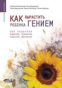 Купить книгу Как вырастить ребенка гением. 250 рецептов педиатров, психологов, педагогов, диетологов Болотовский Г. в интернет-магазине Ариаварта