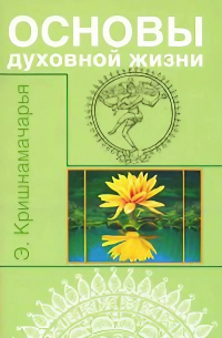 Купить книгу Основы духовной жизни (цикл лекций) Кришнамачарья Э. в интернет-магазине Ариаварта