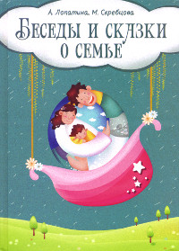 Купить книгу Беседы и сказки о семье. 33 беседы по семейному воспитанию в школе и дома (уценка) Лопатина А., Скребцова М. в интернет-магазине Ариаварта