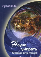 Купить книгу Наука умирать. Семинар по 8-й главе Бхагавад-гиты Достижение обители Всевышнего Рузов В. О. в интернет-магазине Ариаварта