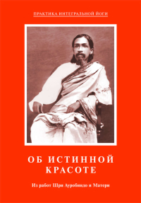 Купить книгу Об истинной красоте. Из работ Шри Ауробиндо и Матери Шри Ауробиндо, Мать в интернет-магазине Ариаварта
