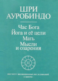 Купить книгу Час бога. Йога и ее цели. Мать. Мысли и озарения Шри Ауробиндо в интернет-магазине Ариаварта