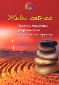 Купить книгу Живи сейчас. Притчи и медитации для релаксации и хорошего настроения в интернет-магазине Ариаварта